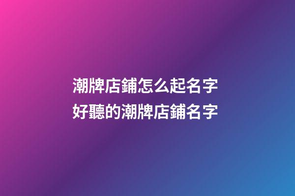 潮牌店鋪怎么起名字 好聽的潮牌店鋪名字-第1張-店鋪起名-玄機派